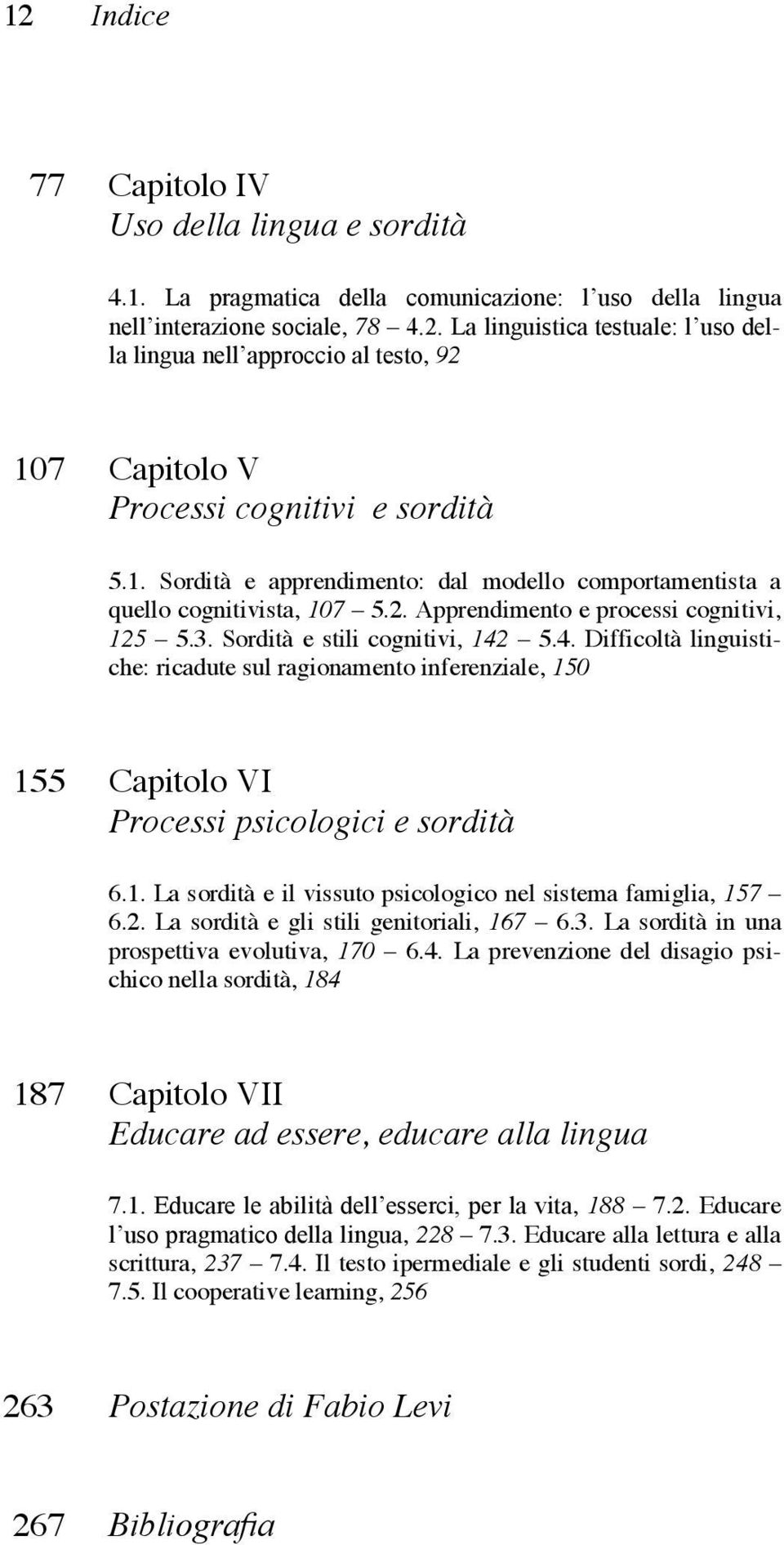 5.4. Difficoltà linguistiche: ricadute sul ragionamento inferenziale, 150 155 Capitolo VI Processi psicologici e sordità 6.1. La sordità e il vissuto psicologico nel sistema famiglia, 157 6.2.