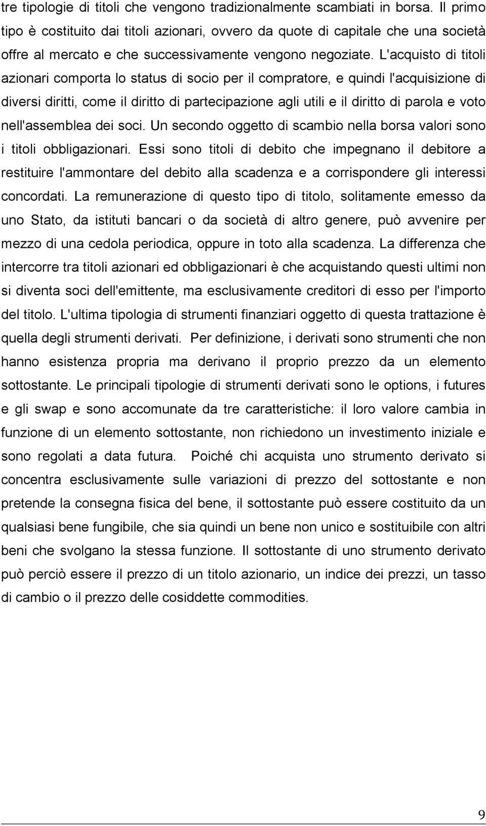 L'acquisto di titoli azionari comporta lo status di socio per il compratore, e quindi l'acquisizione di diversi diritti, come il diritto di partecipazione agli utili e il diritto di parola e voto