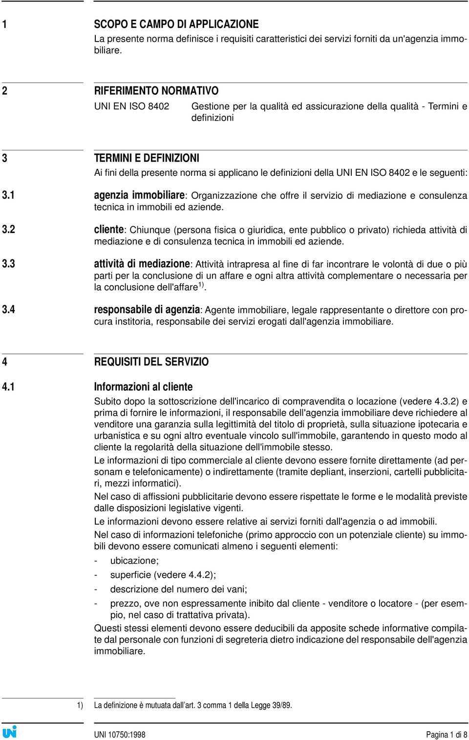 della UNI EN ISO 8402 e le seguenti: 3.1 agenzia immobiliare: Organizzazione che offre il servizio di mediazione e consulenza tecnica in immobili ed aziende. 3.2 cliente: Chiunque (persona fisica o giuridica, ente pubblico o privato) richieda attività di mediazione e di consulenza tecnica in immobili ed aziende.