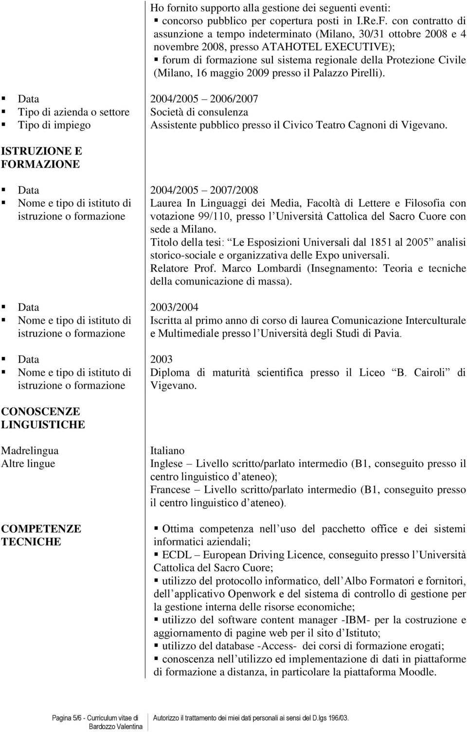 16 maggio 2009 presso il Palazzo Pirelli). Data 2004/2005 2006/2007 Tipo di azienda o settore Società di consulenza Tipo di impiego Assistente pubblico presso il Civico Teatro Cagnoni di Vigevano.