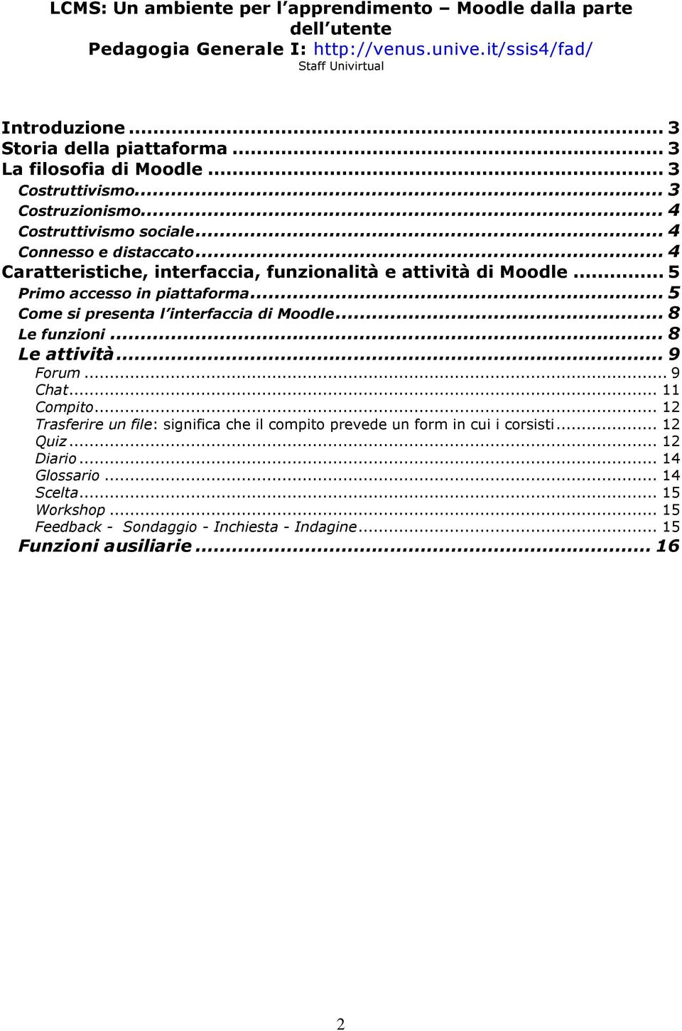 .. 5 Primo accesso in piattaforma... 5 Come si presenta l interfaccia di Moodle... 8 Le funzioni... 8 Le attività... 9 Forum... 9 Chat... 11 Compito.