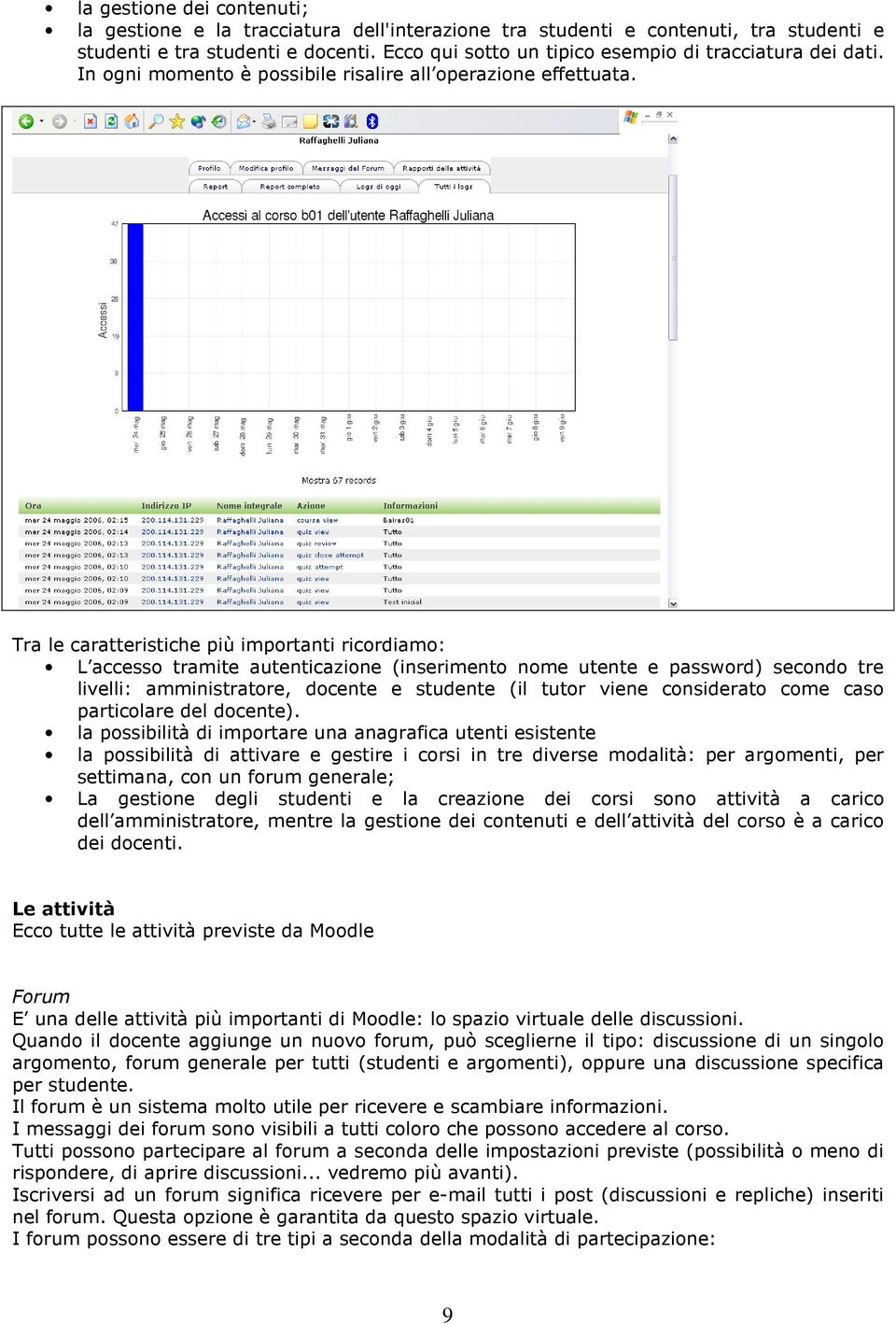 Tra le caratteristiche più importanti ricordiamo: L accesso tramite autenticazione (inserimento nome utente e password) secondo tre livelli: amministratore, docente e studente (il tutor viene