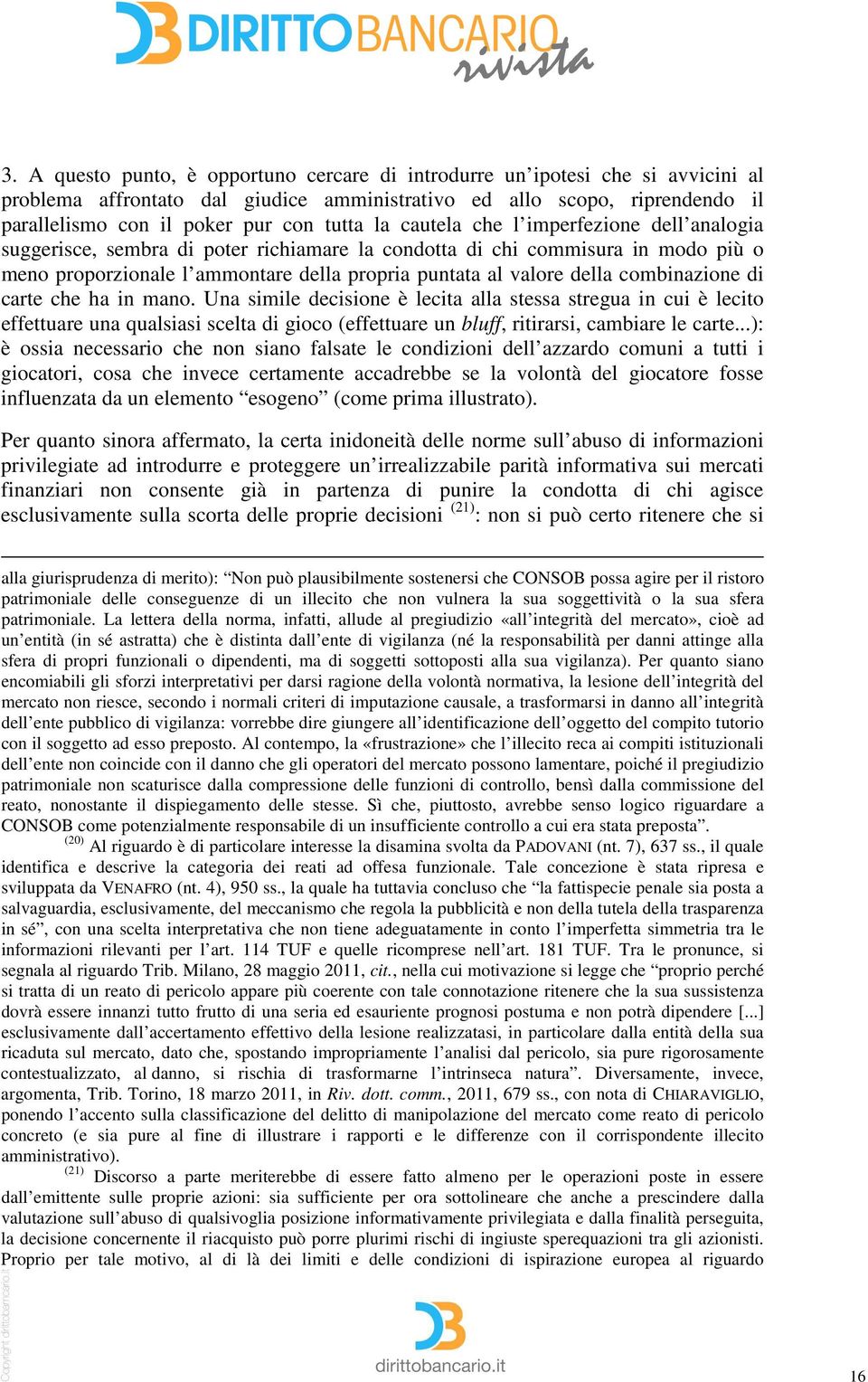 combinazione di carte che ha in mano. Una simile decisione è lecita alla stessa stregua in cui è lecito effettuare una qualsiasi scelta di gioco (effettuare un bluff, ritirarsi, cambiare le carte.