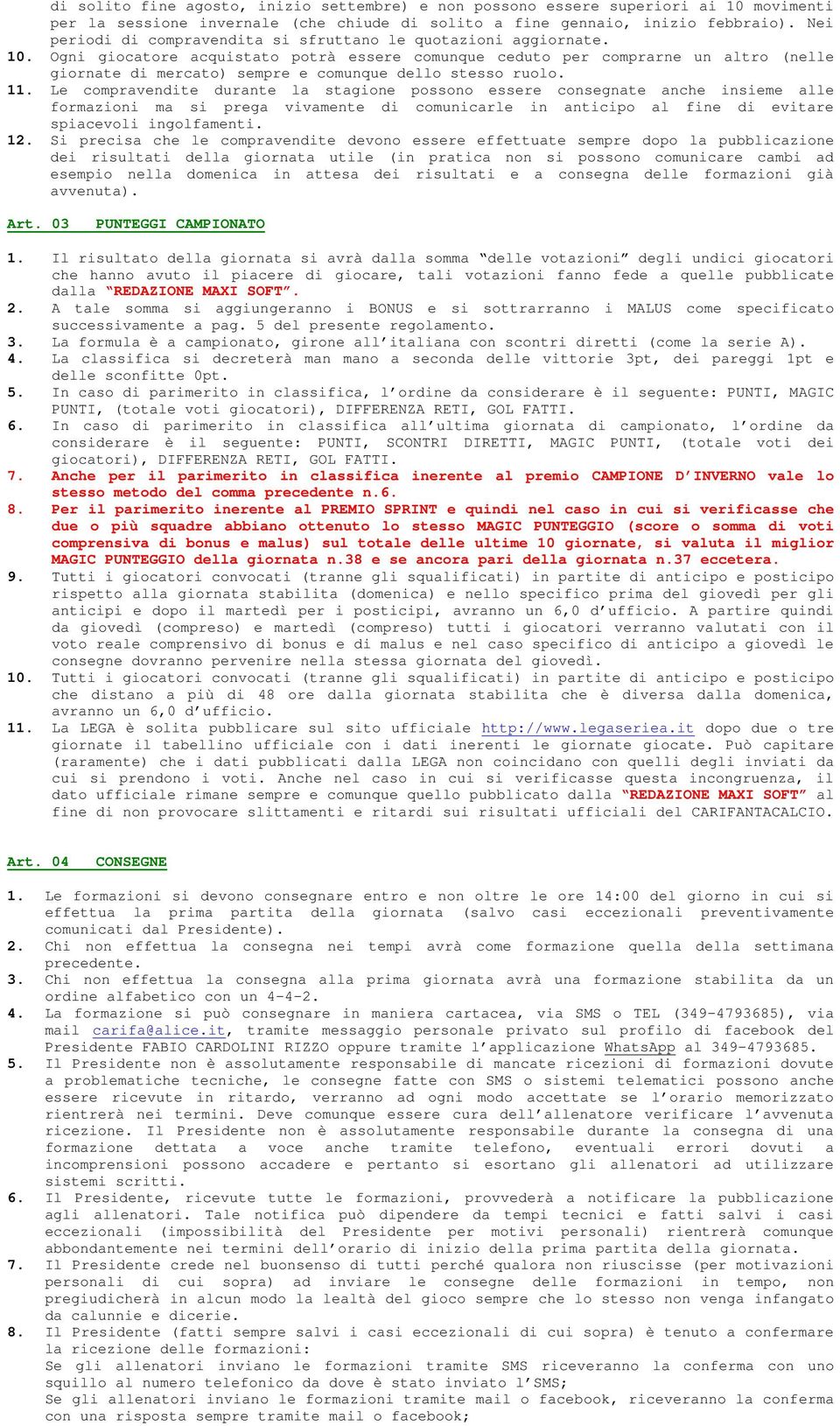 Ogni giocatore acquistato potrà essere comunque ceduto per comprarne un altro (nelle giornate di mercato) sempre e comunque dello stesso ruolo. 11.