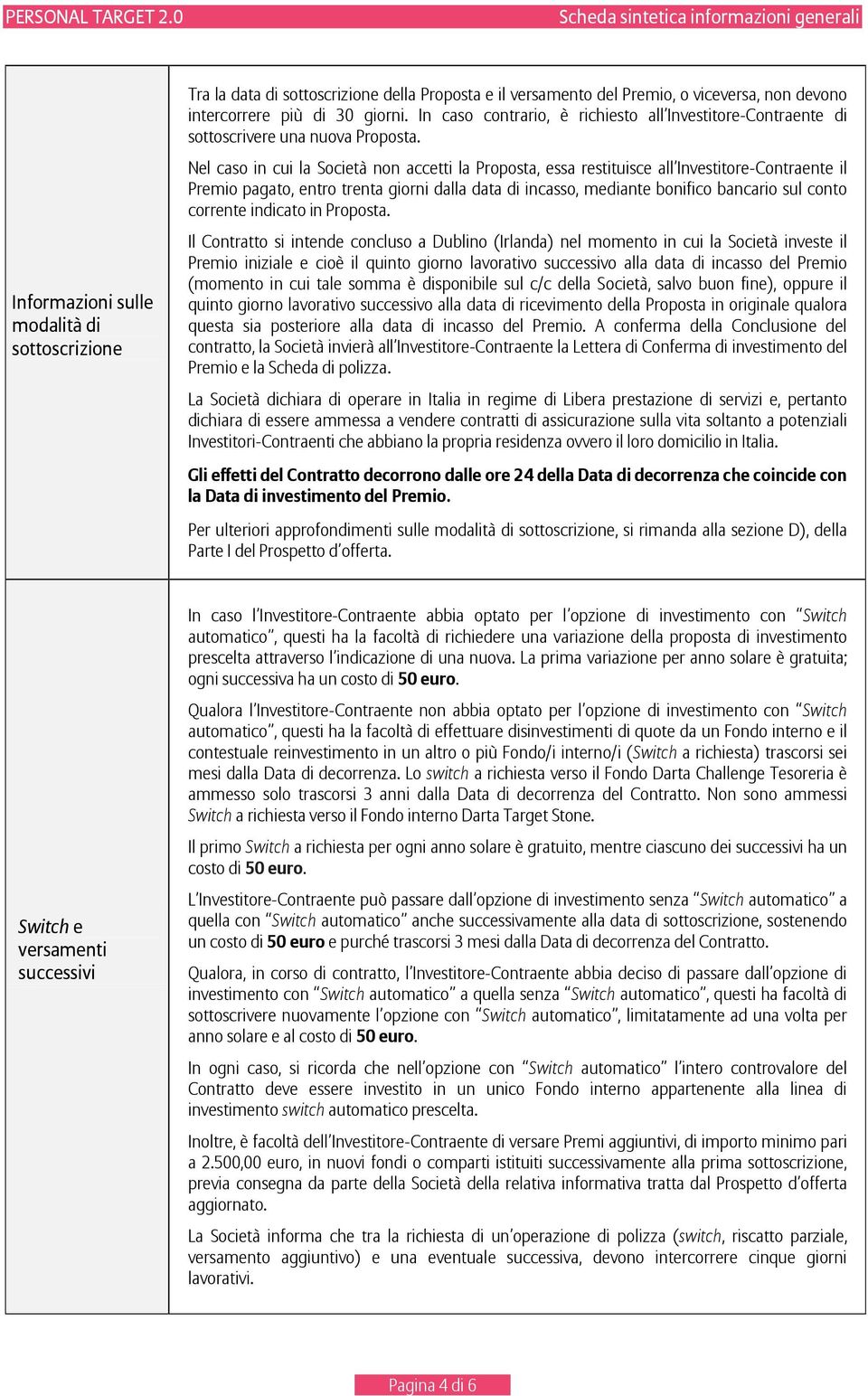 Nel caso in cui la Società non accetti la Proposta, essa restituisce all Investitore-Contraente il Premio pagato, entro trenta giorni dalla data di incasso, mediante bonifico bancario sul conto