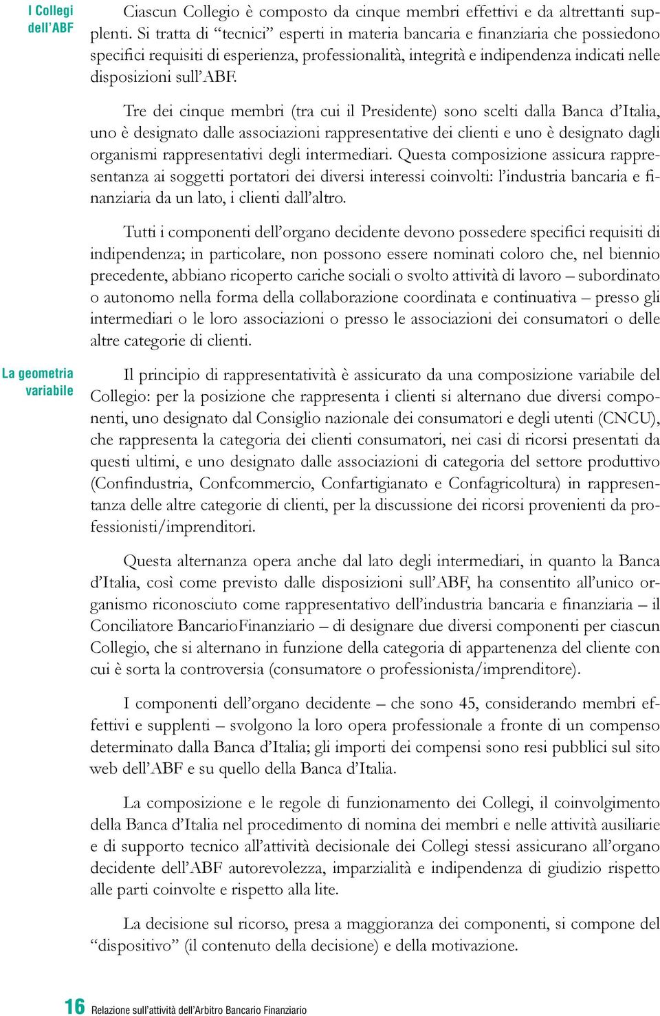 Tre dei cinque membri (tra cui il Presidente) sono scelti dalla Banca d Italia, uno è designato dalle associazioni rappresentative dei clienti e uno è designato dagli organismi rappresentativi degli