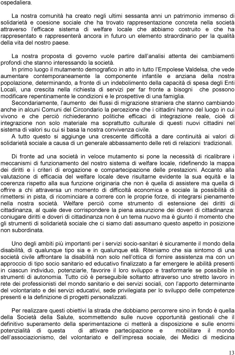 welfare locale che abbiamo costruito e che ha rappresentato e rappresenterà ancora in futuro un elemento straordinario per la qualità della vita del nostro paese.