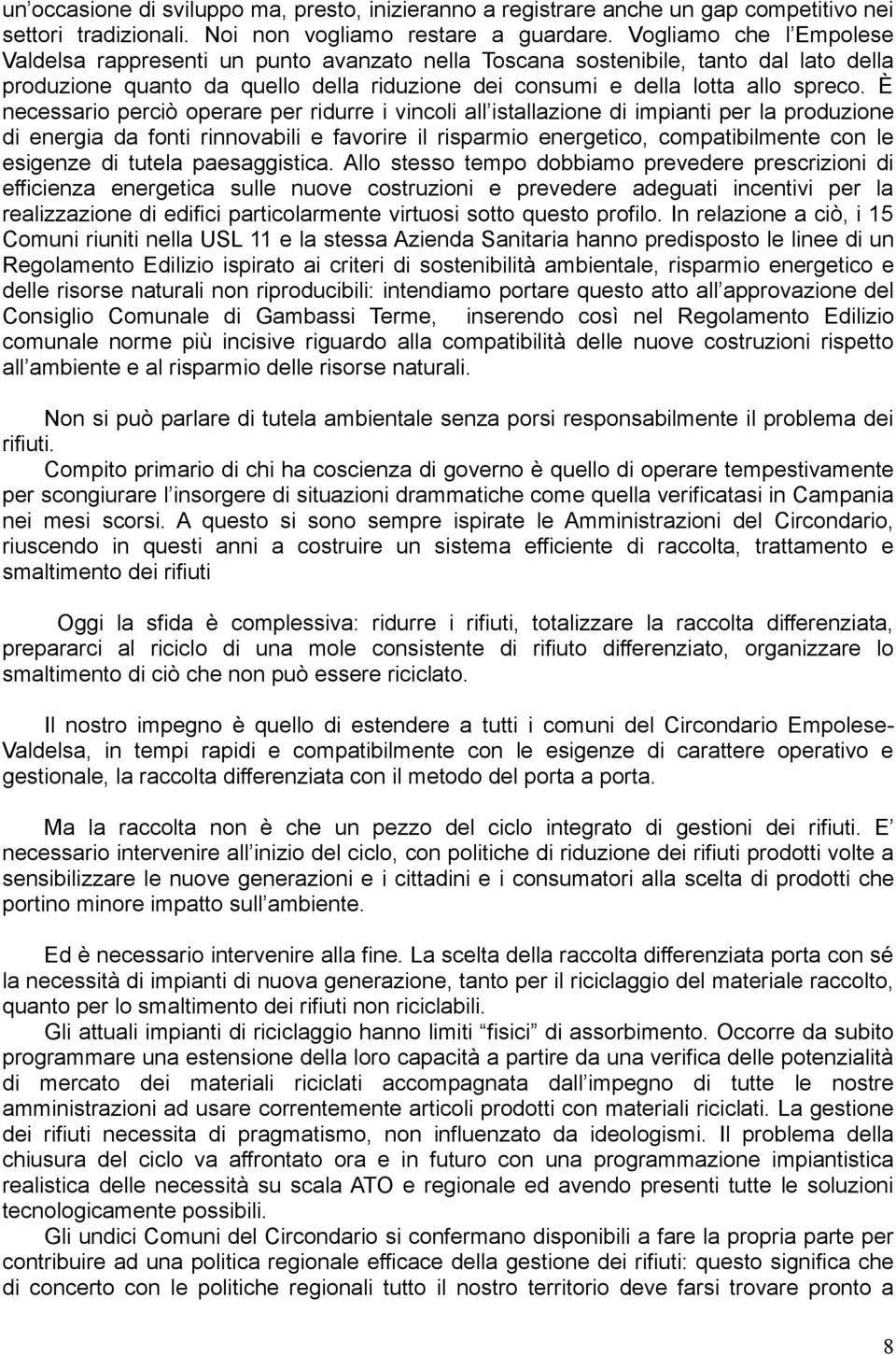 È necessario perciò operare per ridurre i vincoli all istallazione di impianti per la produzione di energia da fonti rinnovabili e favorire il risparmio energetico, compatibilmente con le esigenze di