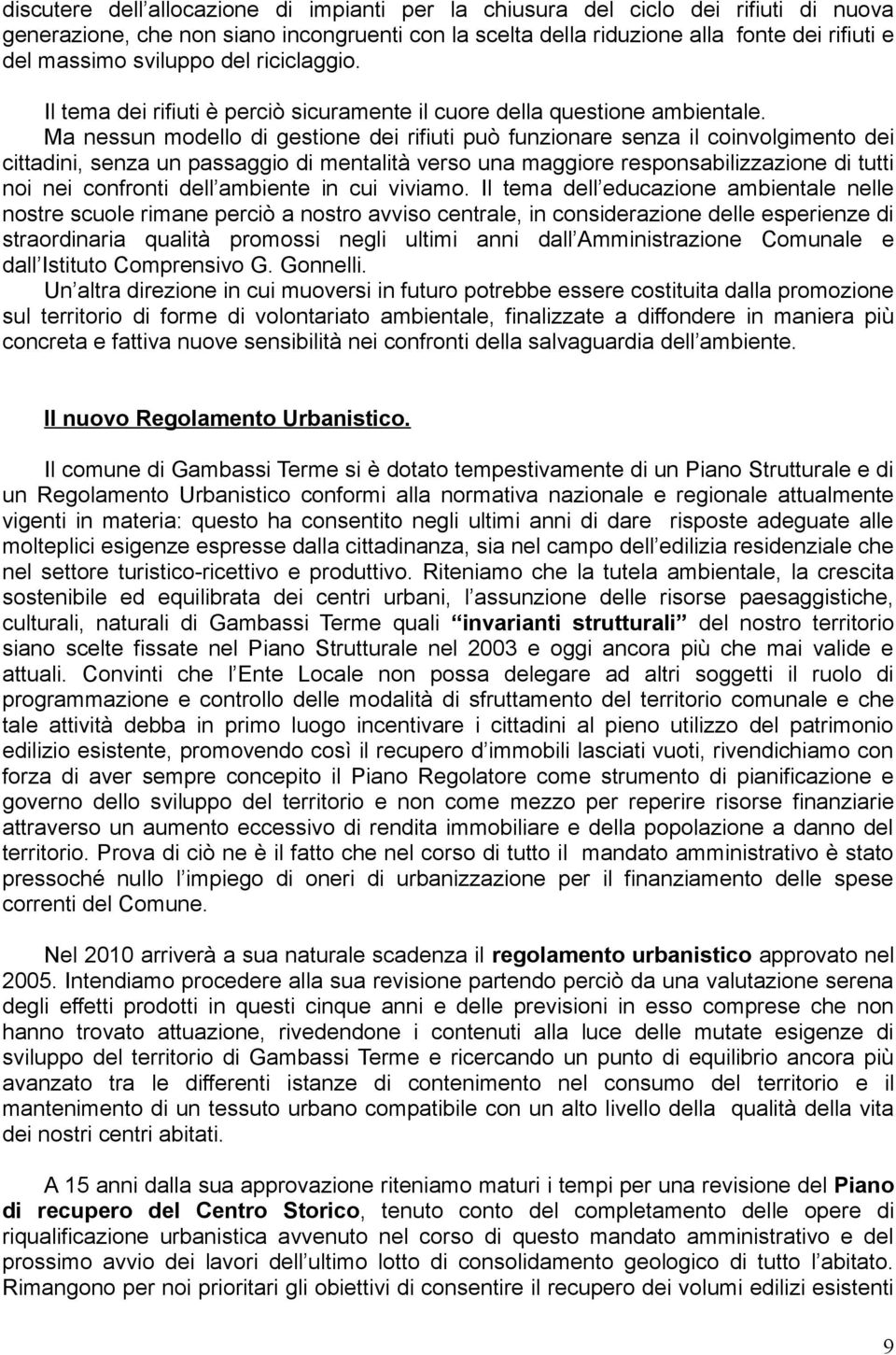 Ma nessun modello di gestione dei rifiuti può funzionare senza il coinvolgimento dei cittadini, senza un passaggio di mentalità verso una maggiore responsabilizzazione di tutti noi nei confronti dell