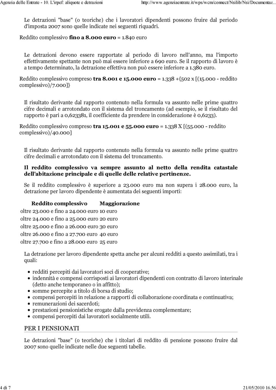 Se il rapporto di lavoro è a tempo determinato, la detrazione effettiva non può essere inferiore a 1.380 euro. Reddito complessivo compreso tra 8.001 e 15.000 euro = 1.338 +{502 x [(15.