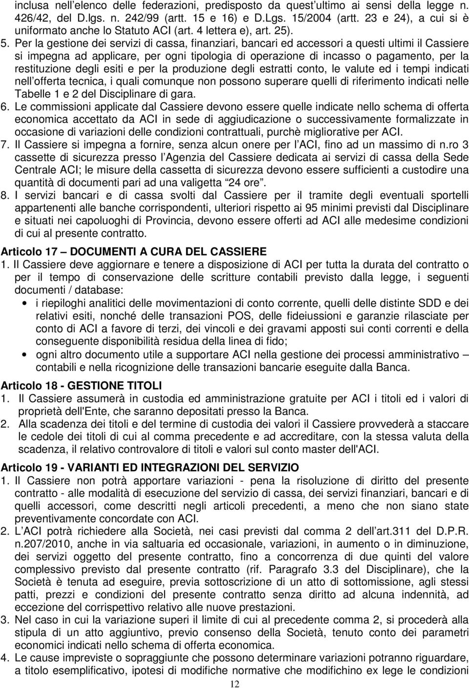 Per la gestione dei servizi di cassa, finanziari, bancari ed accessori a questi ultimi il Cassiere si impegna ad applicare, per ogni tipologia di operazione di incasso o pagamento, per la