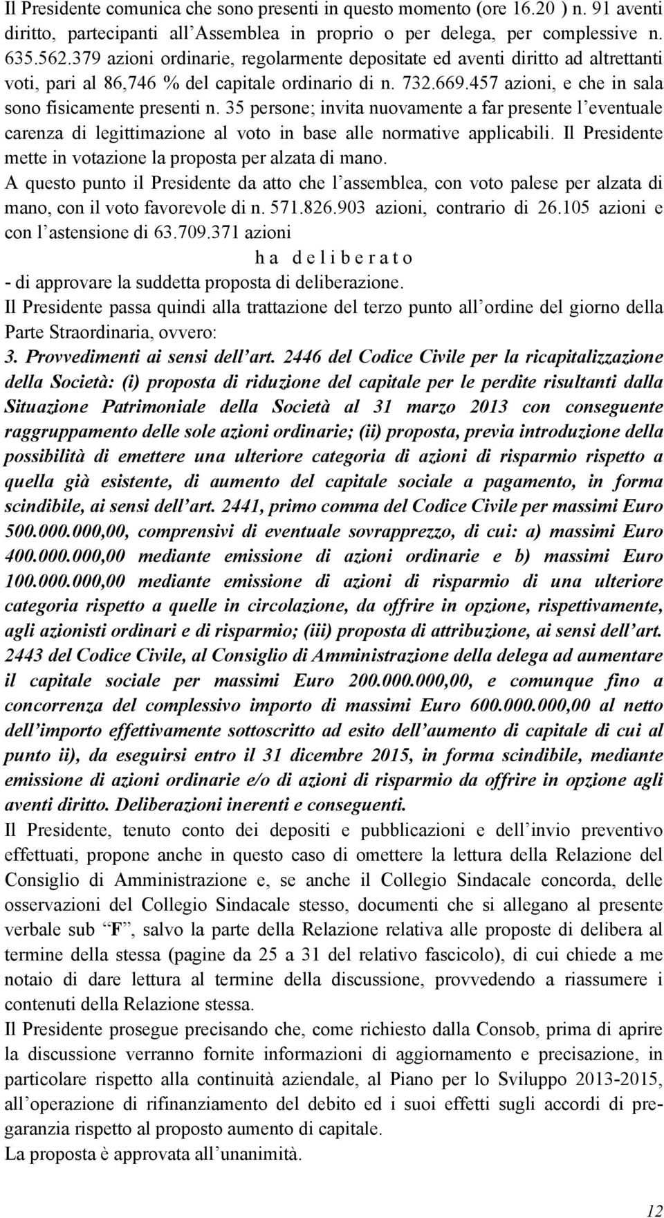 35 persone; invita nuovamente a far presente l eventuale carenza di legittimazione al voto in base alle normative applicabili. Il Presidente mette in votazione la proposta per alzata di mano.