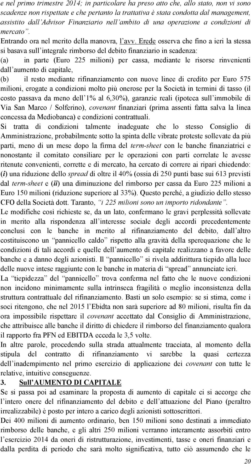 Erede osserva che fino a ieri la stessa si basava sull integrale rimborso del debito finanziario in scadenza: (a) in parte (Euro 225 milioni) per cassa, mediante le risorse rinvenienti dall aumento