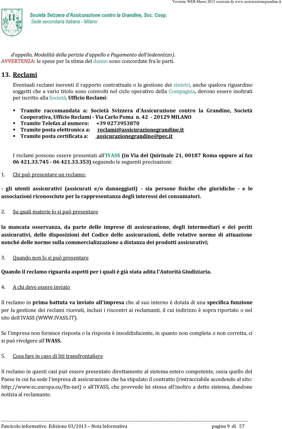 essere inoltrati per iscritto alla Società, Ufficio Reclami: Tramite raccomandata a: Società Svizzera d Assicurazione contro la Grandine, Società Cooperativa, Ufficio Reclami - Via Carlo Poma n.