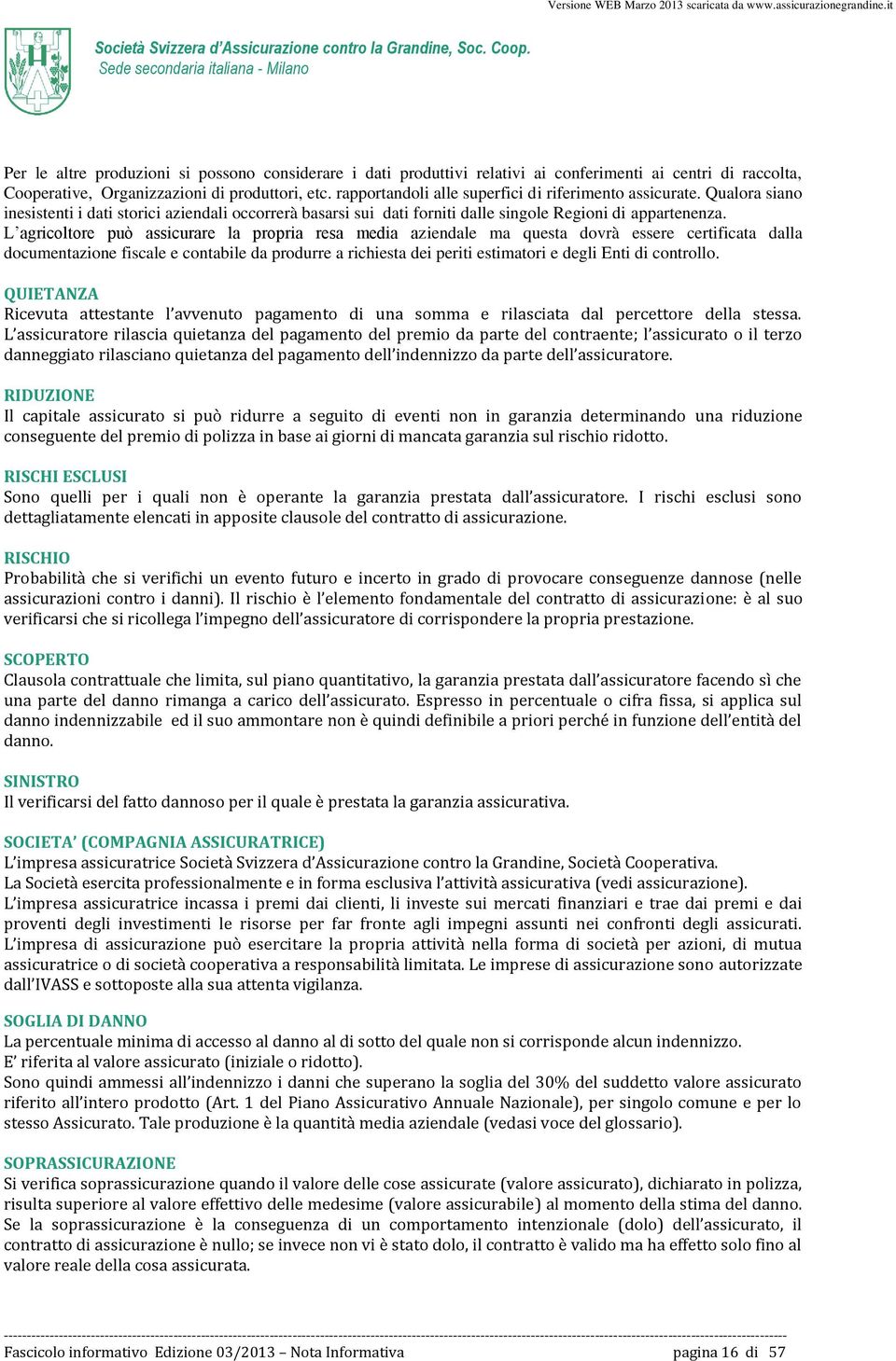 L agricoltore può assicurare la propria resa media aziendale ma questa dovrà essere certificata dalla documentazione fiscale e contabile da produrre a richiesta dei periti estimatori e degli Enti di