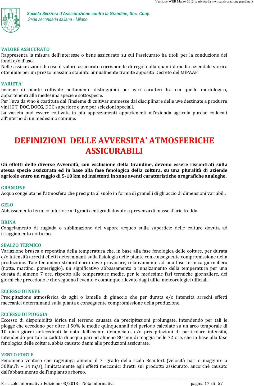 VARIETA Insieme di piante coltivate nettamente distinguibili per vari caratteri fra cui quello morfologico, appartenenti alla medesima specie e sottospecie.