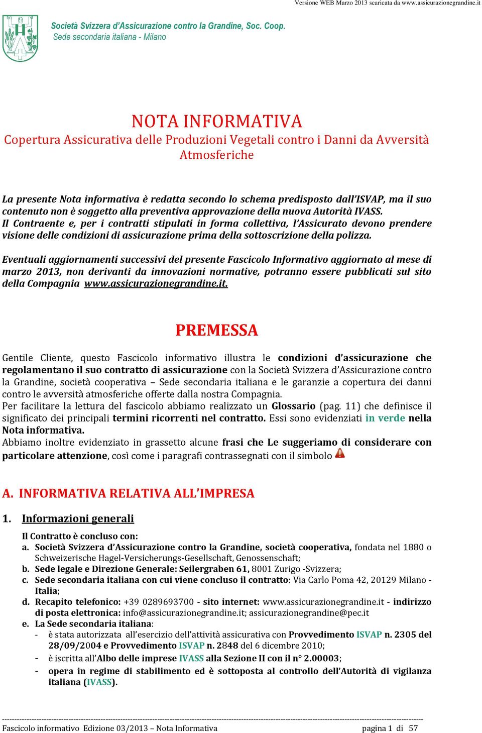 Il Contraente e, per i contratti stipulati in forma collettiva, l Assicurato devono prendere visione delle condizioni di assicurazione prima della sottoscrizione della polizza.