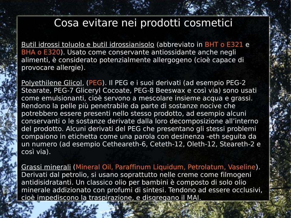 Il PEG e i suoi derivati (ad esempio PEG-2 Stearate, PEG-7 Gliceryl Cocoate, PEG-8 Beeswax e così via) sono usati come emulsionanti, cioè servono a mescolare insieme acqua e grassi.