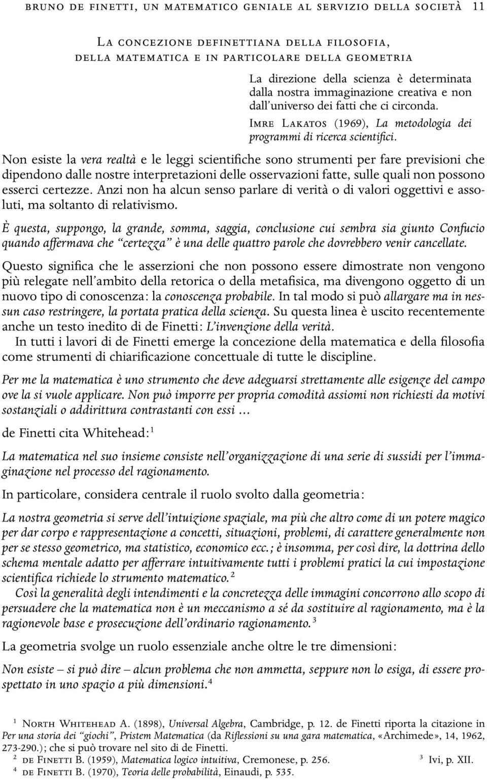 Non esiste la vera realtà e le leggi scientifiche sono strumenti per fare previsioni che dipendono dalle nostre interpretazioni delle osservazioni fatte, sulle quali non possono esserci certezze.