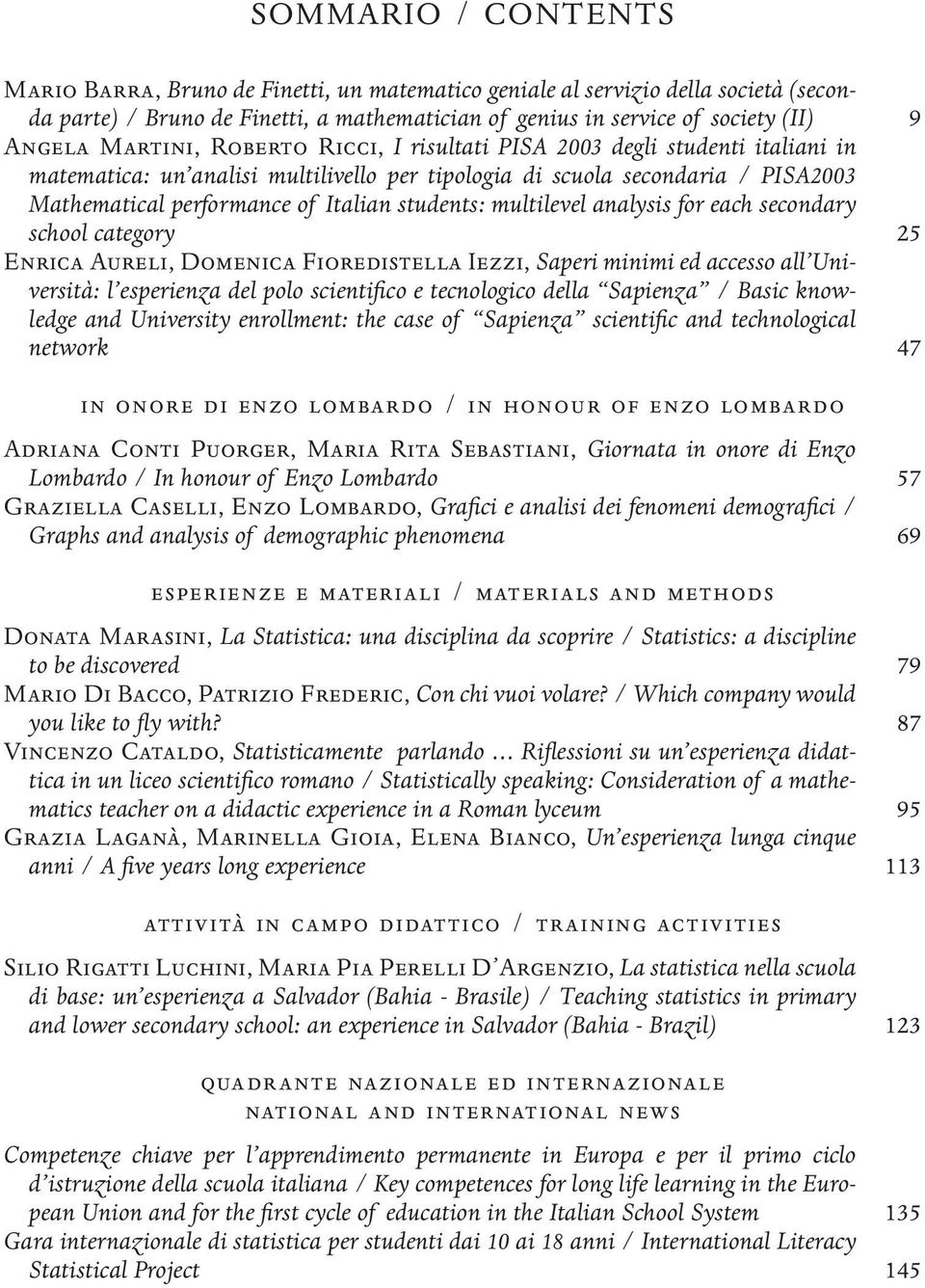 students: multilevel analysis for each secondary school category 25 Enrica Aureli, Domenica Fioredistella Iezzi, Saperi minimi ed accesso all Università: l esperienza del polo scientifico e