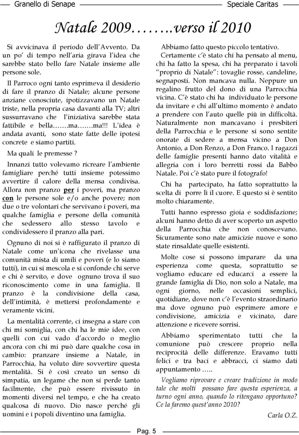 l iniziativa sarebbe stata fattibile e bella.ma.ma!!! L idea è andata avanti, sono state fatte delle ipotesi concrete e siamo partiti. Ma quali le premesse? Natale 2009.