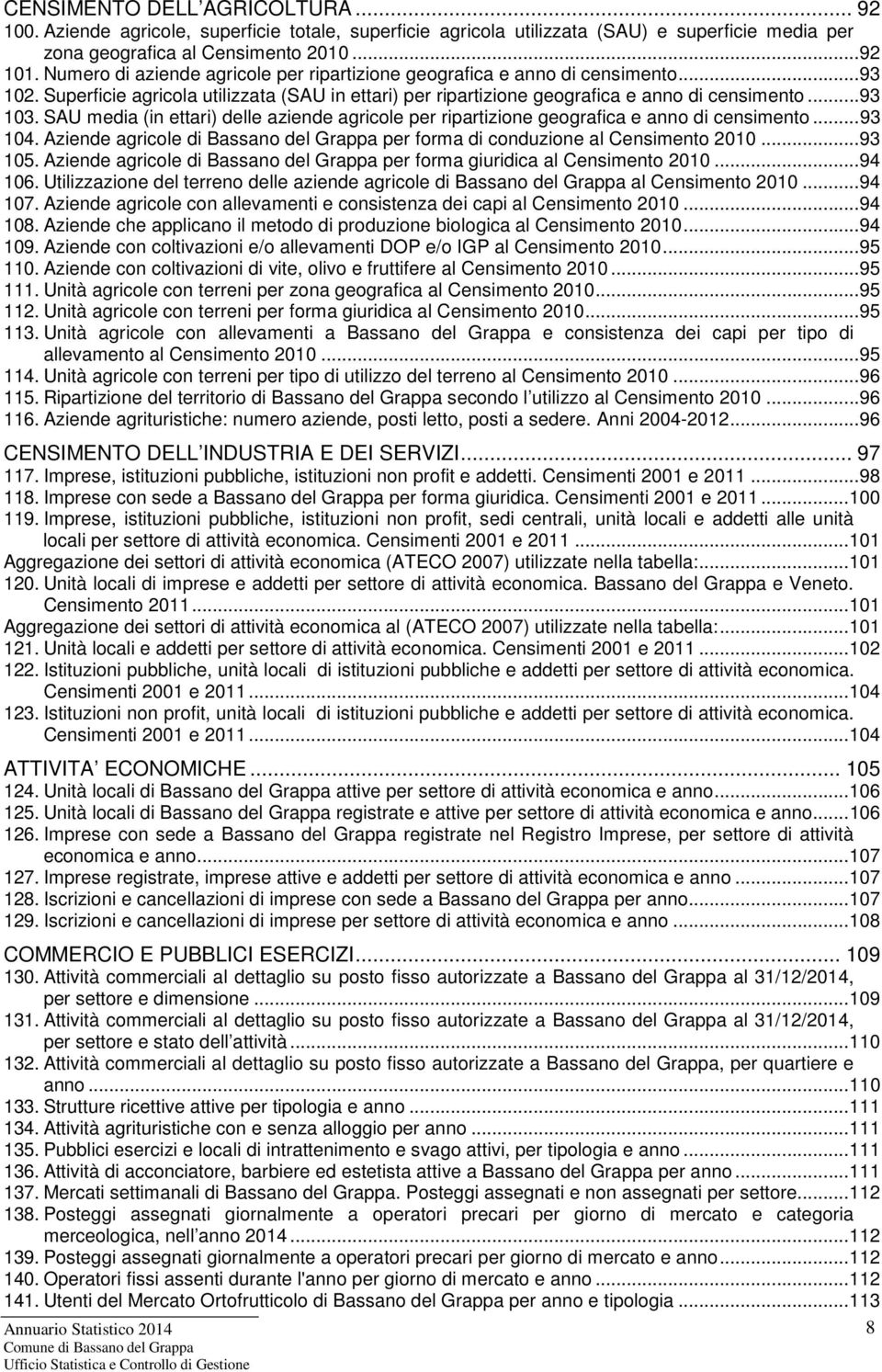 SAU media (in ettari) delle aziende agricole per ripartizione geografica e anno di censimento...93 104. Aziende agricole di Bassano del Grappa per forma di conduzione al Censimento 2010...93 105.