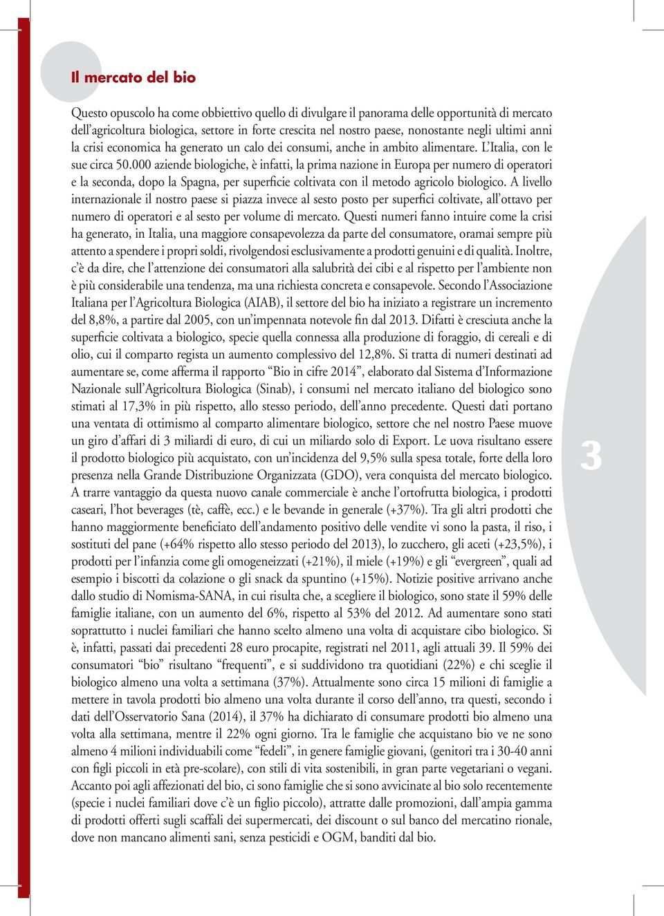 000 aziende biologiche, è infatti, la prima nazione in Europa per numero di operatori e la seconda, dopo la Spagna, per superficie coltivata con il metodo agricolo biologico.