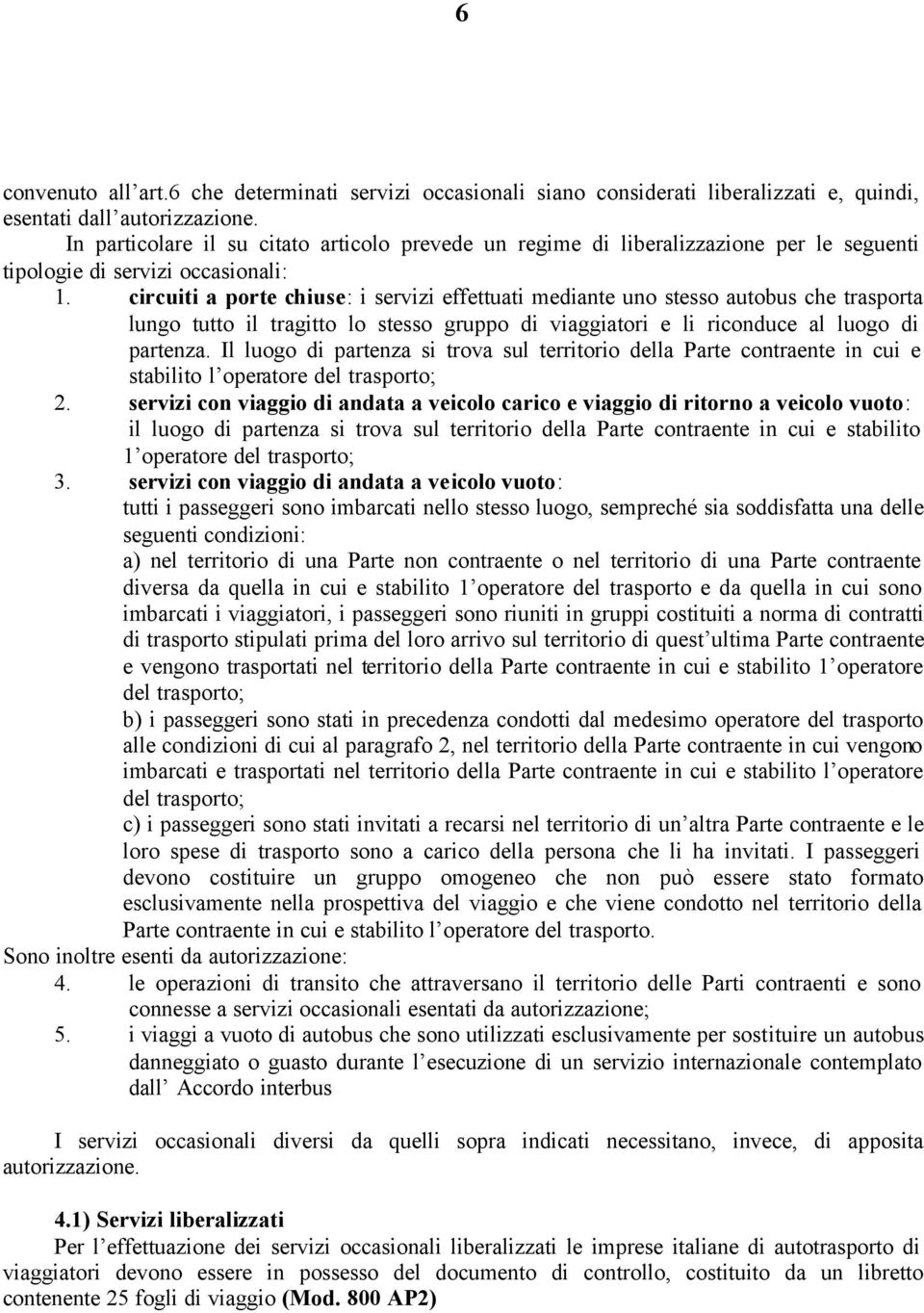 circuiti a porte chiuse: i servizi effettuati mediante uno stesso autobus che trasporta lungo tutto il tragitto lo stesso gruppo di viaggiatori e li riconduce al luogo di partenza.