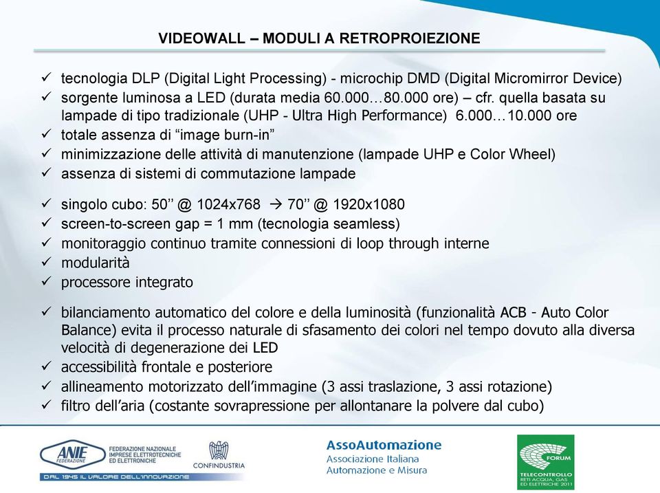 000 ore totale assenza di image burn-in minimizzazione delle attività di manutenzione (lampade UHP e Color Wheel) assenza di sistemi di commutazione lampade singolo cubo: 50 @ 1024x768 70 @ 1920x1080