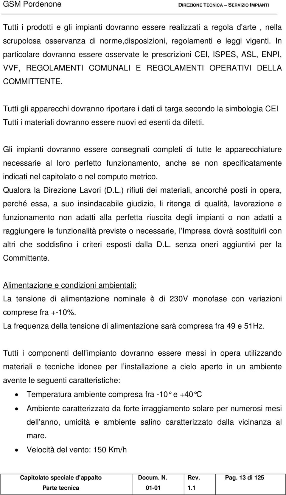 Tutti gli apparecchi dovranno riportare i dati di targa secondo la simbologia CEI Tutti i materiali dovranno essere nuovi ed esenti da difetti.