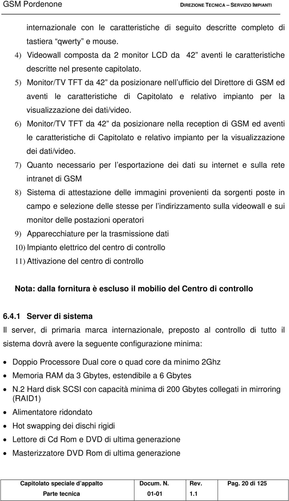 5) Monitor/TV TFT da 42 da posizionare nell ufficio del Direttore di GSM ed aventi le caratteristiche di Capitolato e relativo impianto per la visualizzazione dei dati/video.