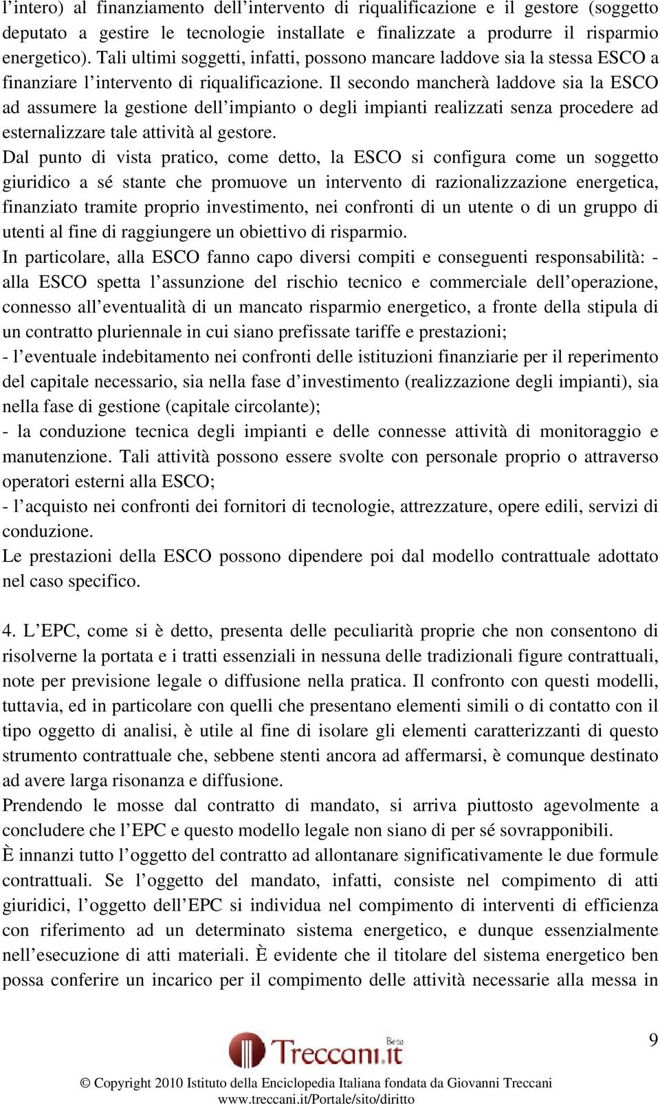 Il secondo mancherà laddove sia la ESCO ad assumere la gestione dell impianto o degli impianti realizzati senza procedere ad esternalizzare tale attività al gestore.