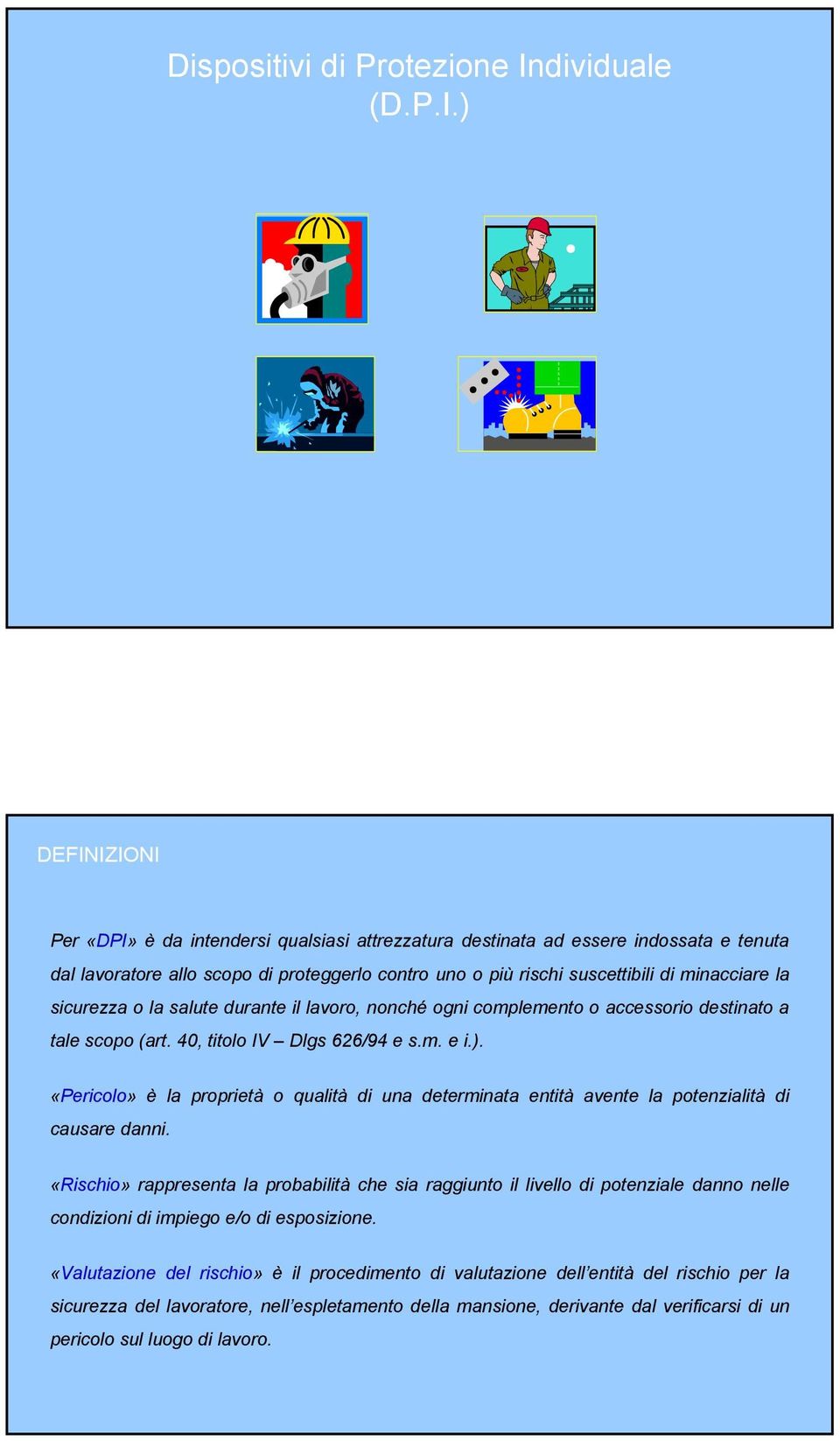 ) DEFINIZIONI Per «DPI» è da intendersi qualsiasi attrezzatura destinata ad essere indossata e tenuta dal lavoratore allo scopo di proteggerlo contro uno o più rischi suscettibili di minacciare la