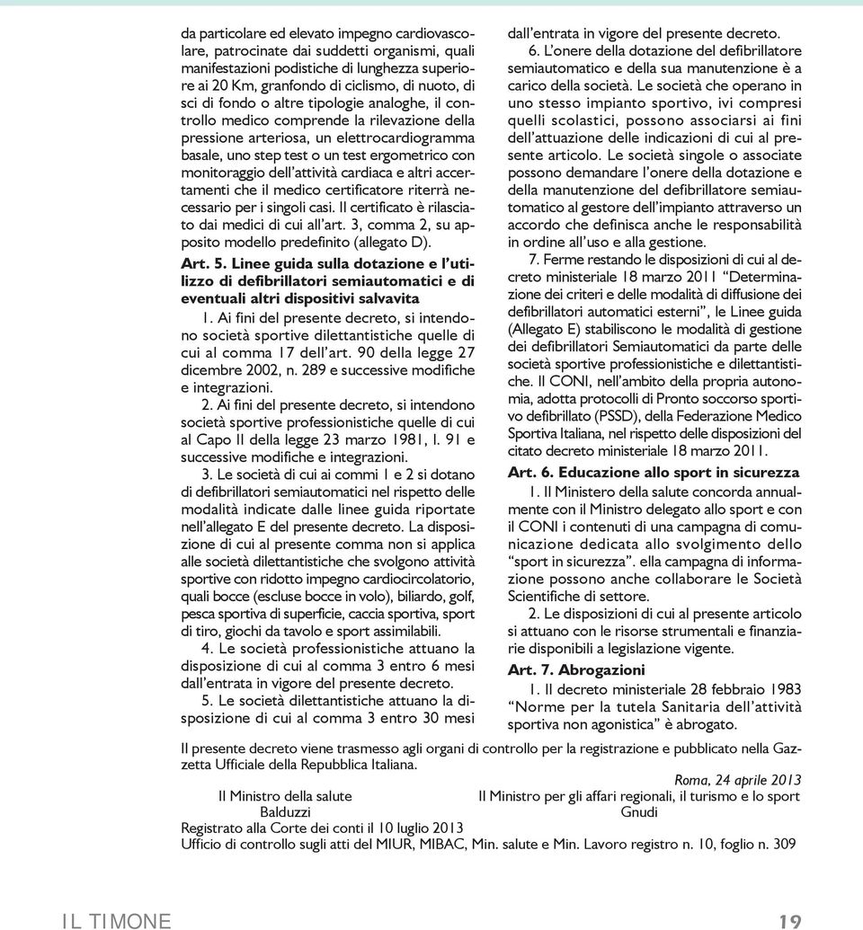 attività cardiaca e altri accertamenti che il medico certificatore riterrà necessario per i singoli casi. Il certificato è rilasciato dai medici di cui all art.