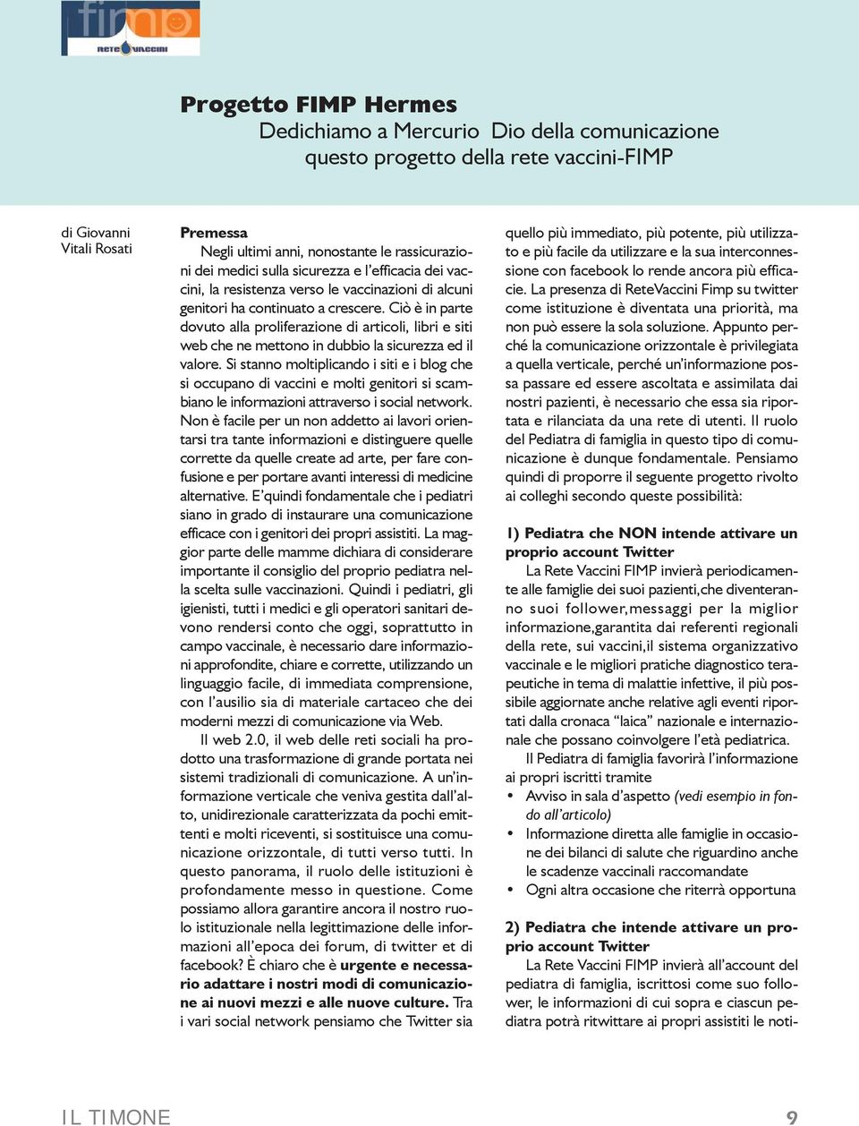 ultimi anni, nonostante le rassicurazioni dei medici sulla sicurezza e l efficacia dei vaccini, la resistenza verso le vaccinazioni di alcuni genitori ha continuato a crescere.