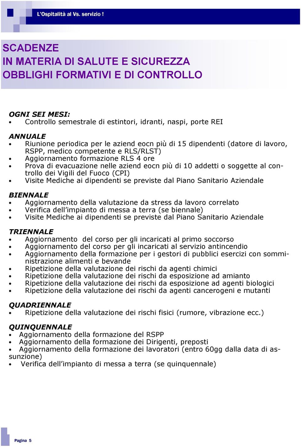 più di 15 dipendenti (datore di lavoro, RSPP, medico competente e RLS/RLST) Aggiornamento formazione RLS 4 ore Prova di evacuazione nelle aziend eocn più di 10 addetti o soggette al controllo dei