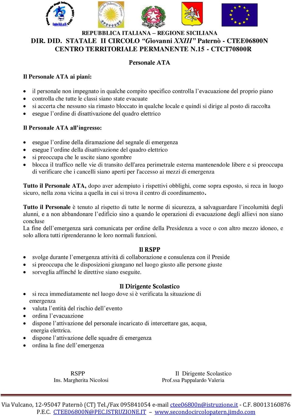 ordine della diramazione del segnale di emergenza esegue l ordine della disattivazione del quadro elettrico si preoccupa che le uscite siano sgombre blocca il traffico nelle vie di transito dell'area