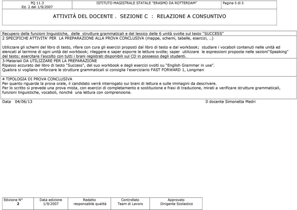 .) Utilizzare gli schemi del libro di testo, rifare con cura gli esercizi proposti dal libro di testo e dal workbook; studiare i vocaboli contenuti nelle unità ed elencati al termine di ogni unità