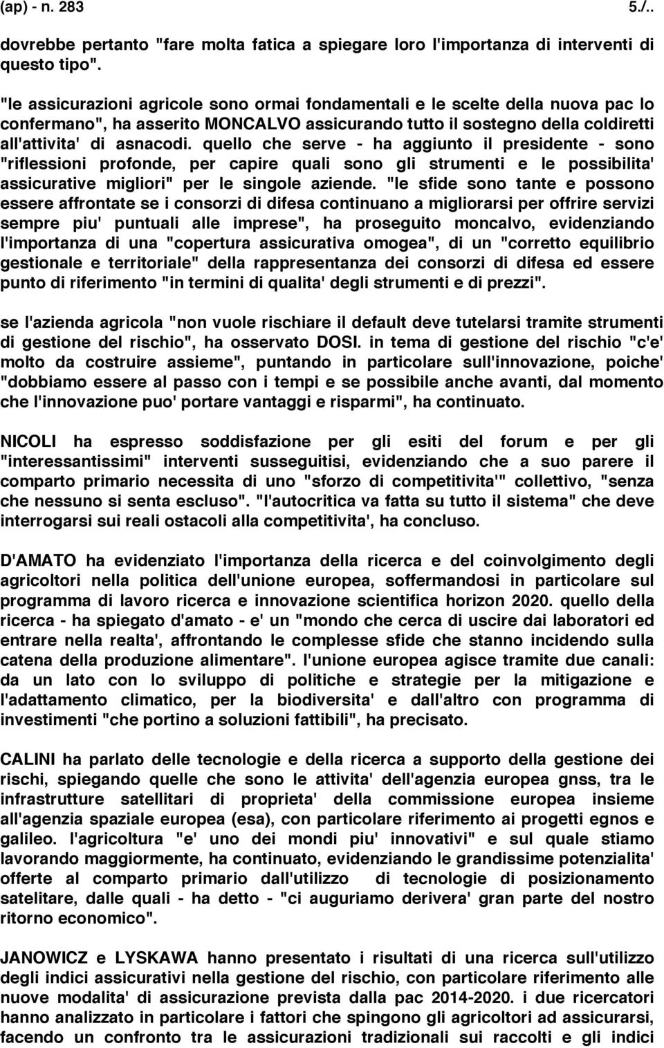 quello che serve - ha aggiunto il presidente - sono "riflessioni profonde, per capire quali sono gli strumenti e le possibilita' assicurative migliori" per le singole aziende.