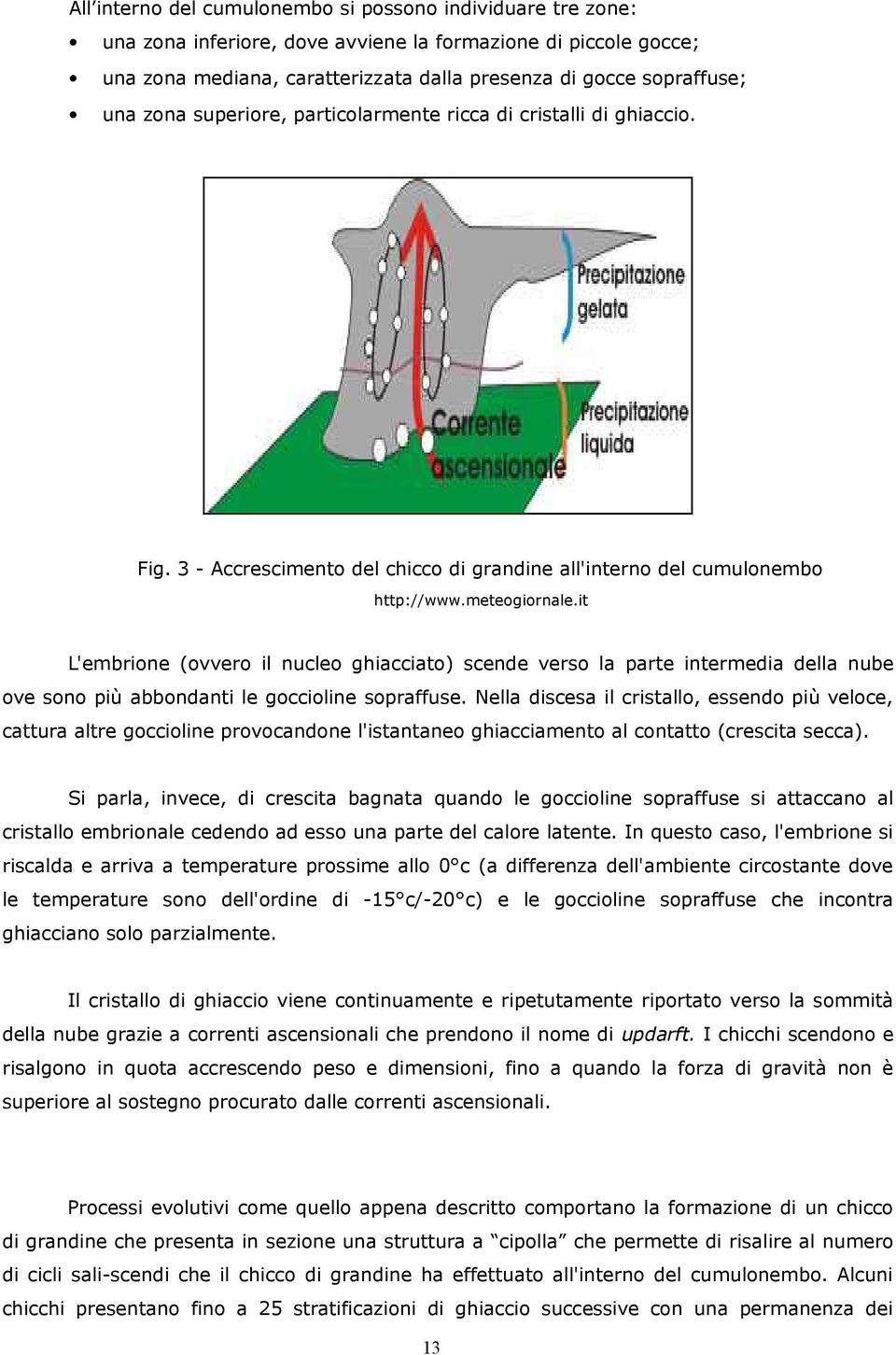 it L'embrione (ovvero il nucleo ghiacciato) scende verso la parte intermedia della nube ove sono più abbondanti le goccioline sopraffuse.