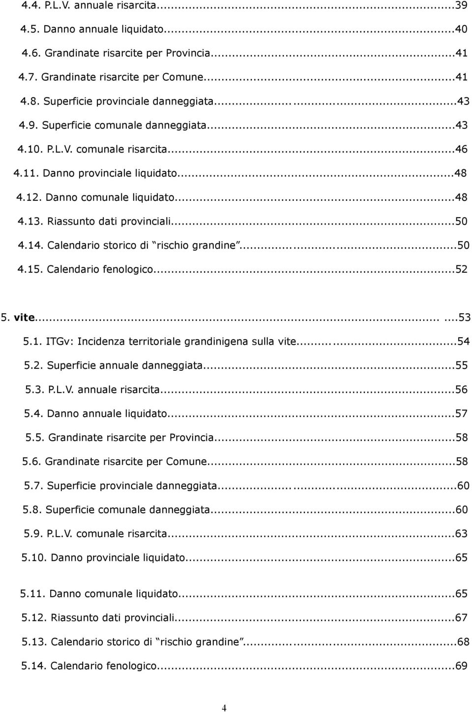 14. Calendario storico di rischio grandine...50 4.15. Calendario fenologico...52 5. vite......53 5.1. ITGv: Incidenza territoriale grandinigena sulla vite...54 5.2. Superficie annuale danneggiata.