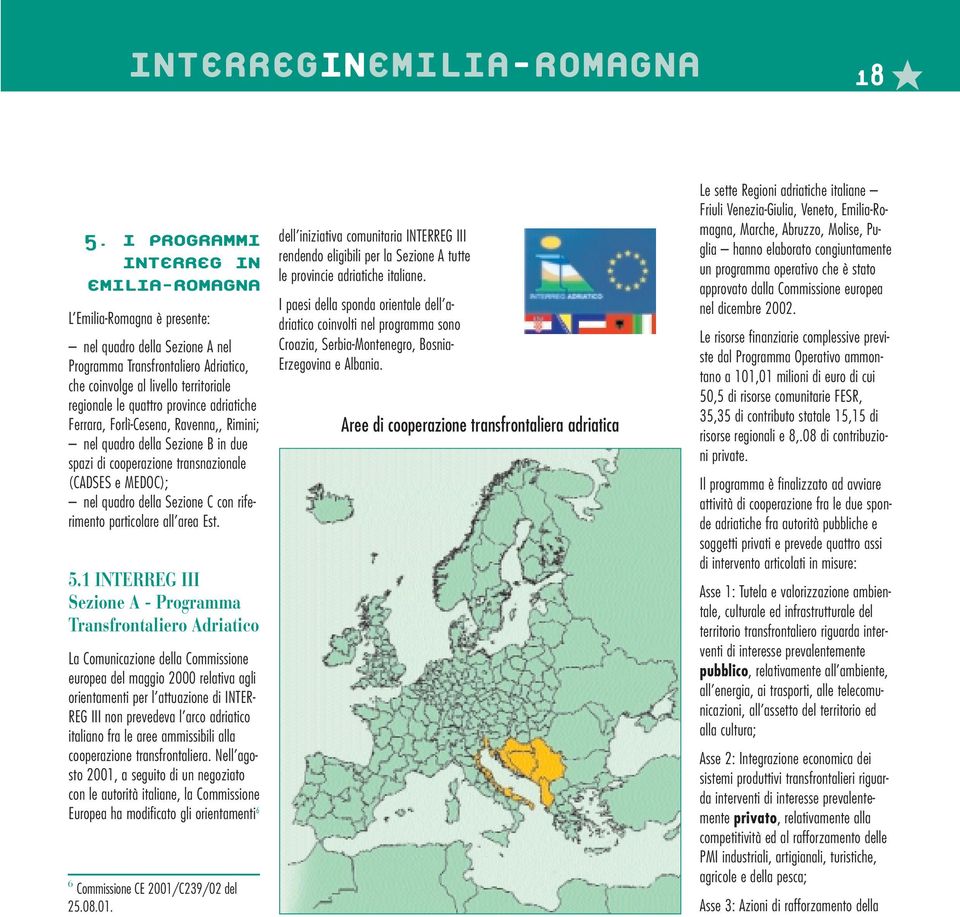 province adriatiche Ferrara, Forlì-Cesena, Ravenna,, Rimini; nel quadro della Sezione B in due spazi di cooperazione transnazionale (CADSES e MEDOC); nel quadro della Sezione C con riferimento