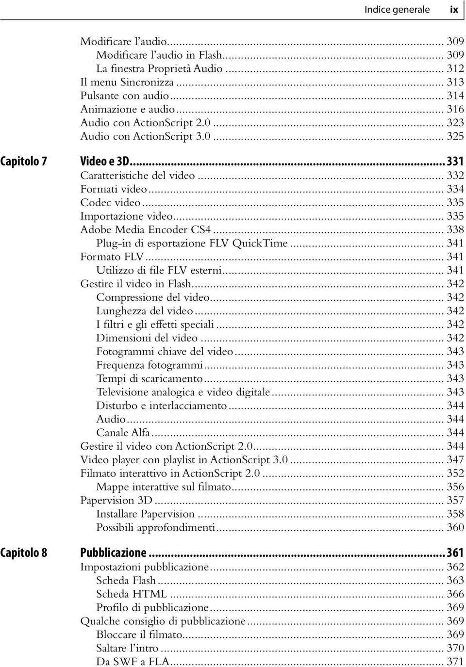 .. 335 Adobe Media Encoder CS4... 338 Plug-in di esportazione FLV QuickTime... 341 Formato FLV... 341 Utilizzo di file FLV esterni... 341 Gestire il video in Flash... 342 Compressione del video.