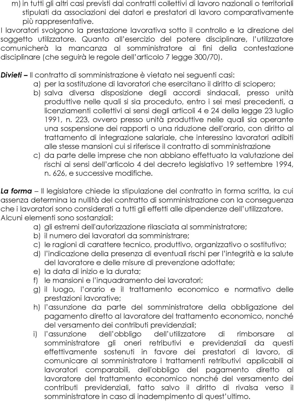 Quanto all esercizio del potere disciplinare, l utilizzatore comunicherà la mancanza al somministratore ai fini della contestazione disciplinare (che seguirà le regole dell articolo 7 legge 300/70).