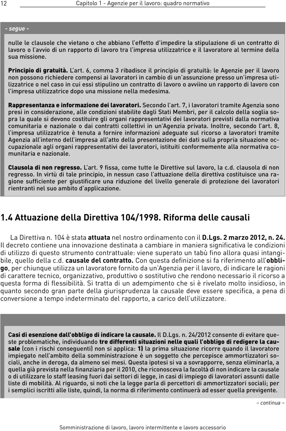 6, comma 3 ribadisce il principio di gratuità: le Agenzie per il lavoro non possono richiedere compensi ai lavoratori in cambio di un assunzione presso un impresa utilizzatrice o nel caso in cui essi