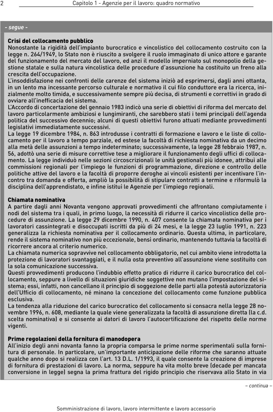 264/1949, lo Stato non è riuscito a svolgere il ruolo immaginato di unico attore e garante del funzionamento del mercato del lavoro, ed anzi il modello imperniato sul monopolio della gestione statale