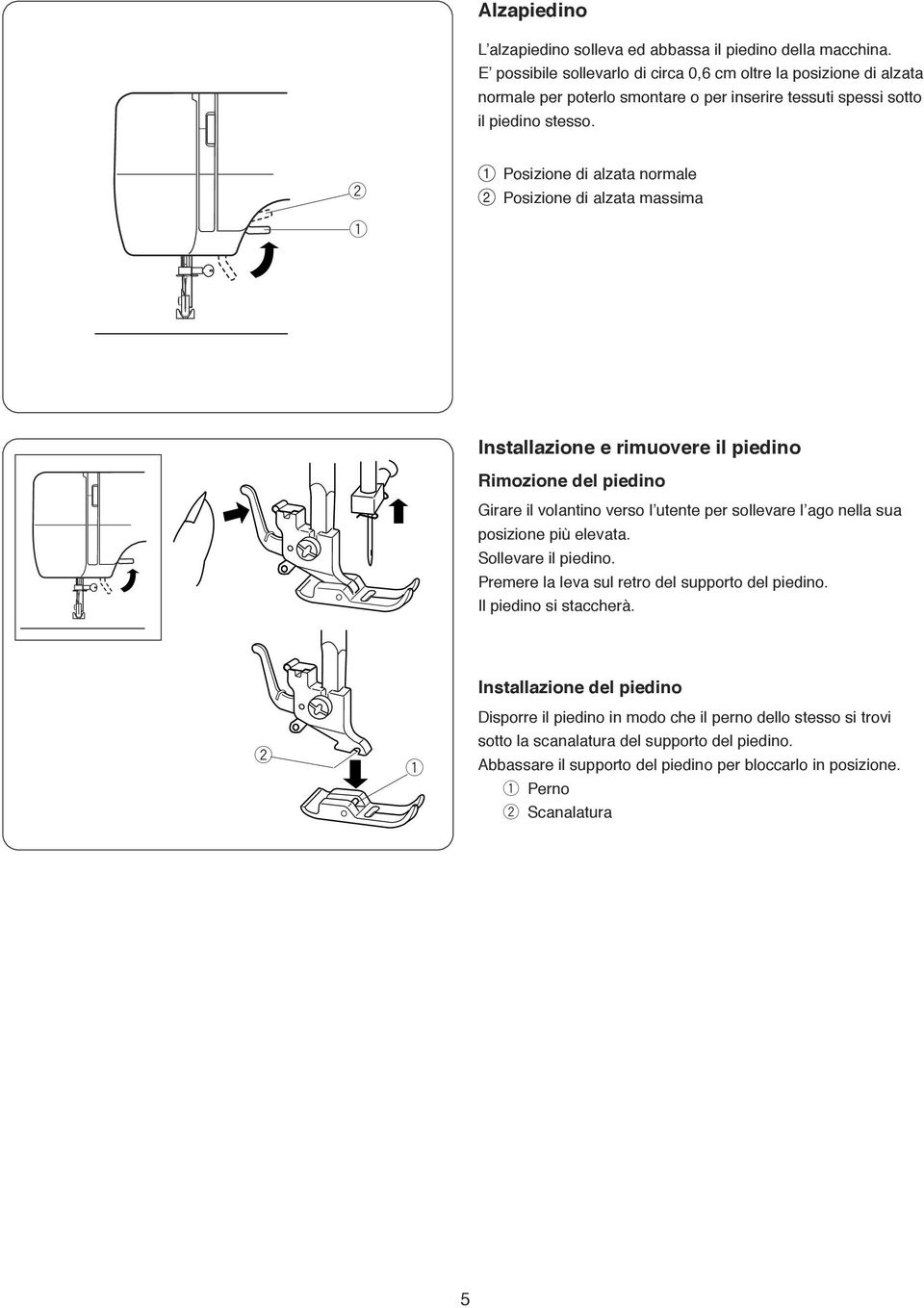 w Posizione di alzata nomale Posizione di alzata massima Installazione e imuovee il piedino Rimozione del piedino Giae il volantino veso l utente pe sollevae l ago nella sua