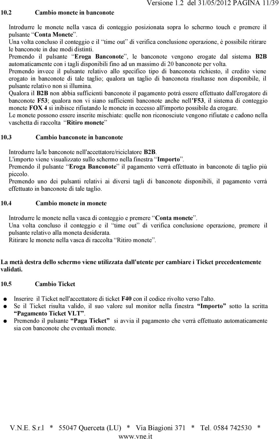 Premendo il pulsante Eroga Banconote, le banconote vengono erogate dal sistema B2B automaticamente con i tagli disponibili fino ad un massimo di 20 banconote per volta.