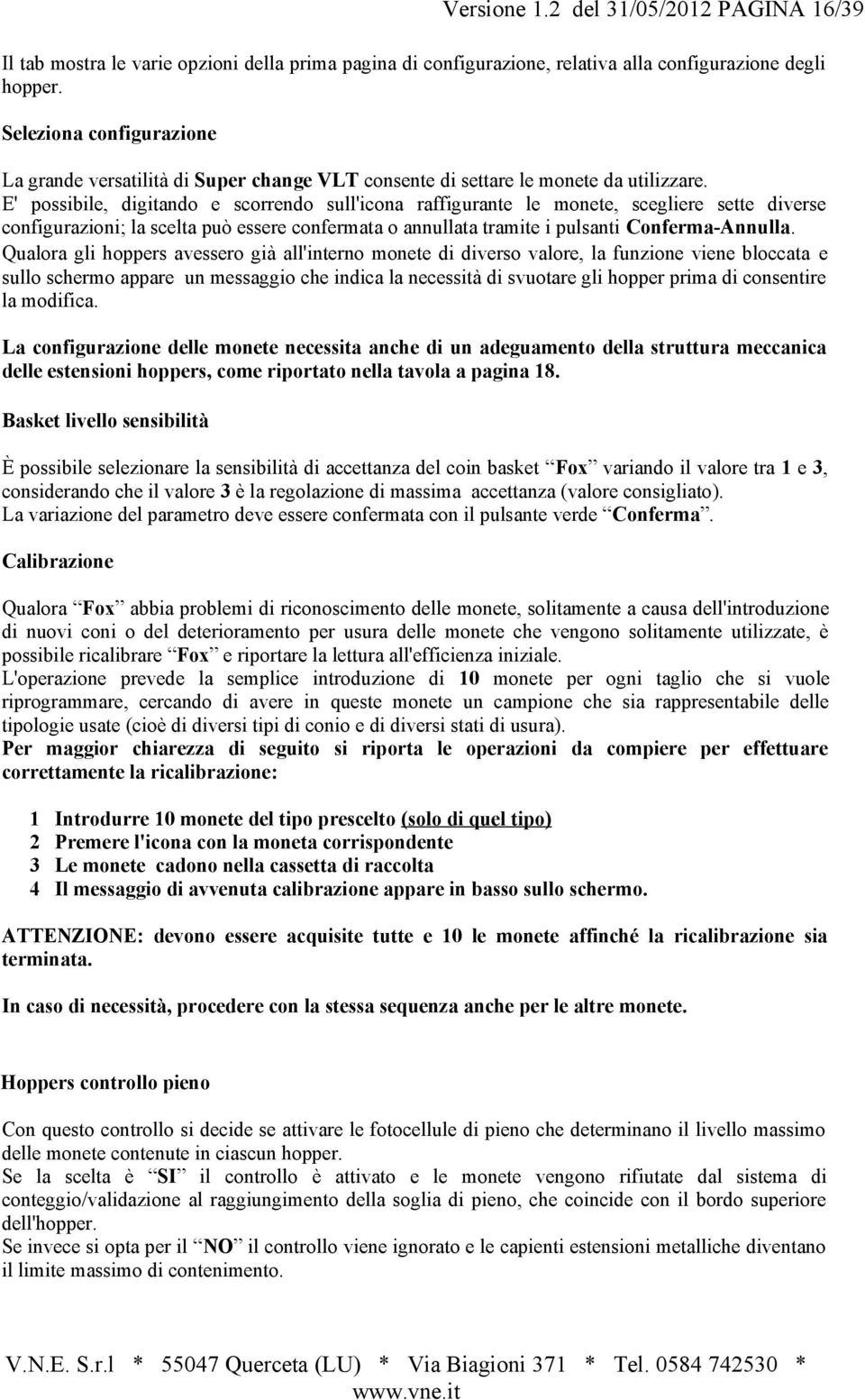 E' possibile, digitando e scorrendo sull'icona raffigurante le monete, scegliere sette diverse configurazioni; la scelta può essere confermata o annullata tramite i pulsanti Conferma-Annulla.