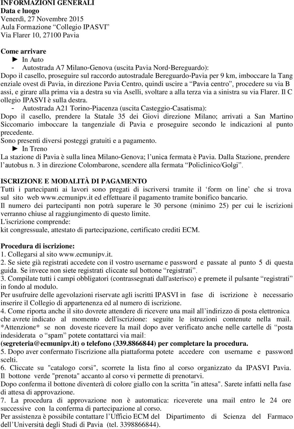 procedere su via B assi, e girare alla prima via a destra su via Aselli, svoltare a alla terza via a sinistra su via Flarer. Il C ollegio IPASVI è sulla destra.